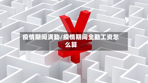疫情期间满勤/疫情期间全勤工资怎么算