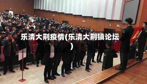 乐清大荆疫情(乐清大荆镇论坛)