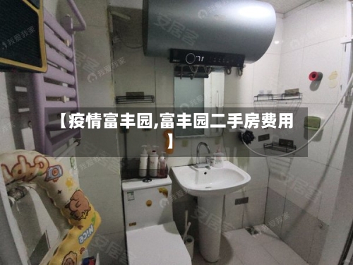 【疫情富丰园,富丰园二手房费用】