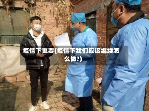 疫情下更要(疫情下我们应该继续怎么做?)