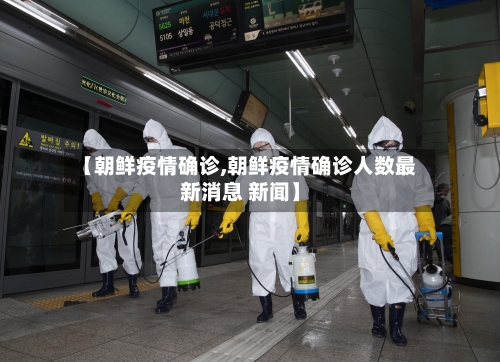 【朝鲜疫情确诊,朝鲜疫情确诊人数最新消息 新闻】