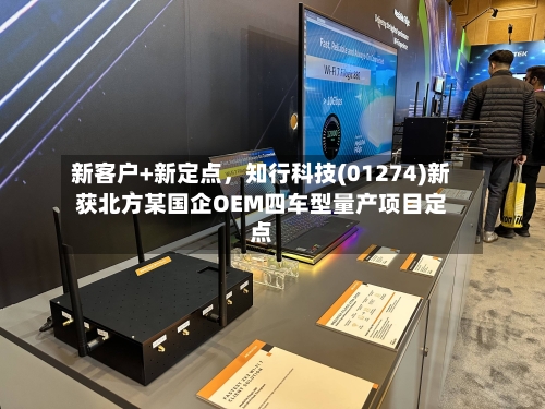 新客户+新定点，知行科技(01274)新获北方某国企OEM四车型量产项目定点