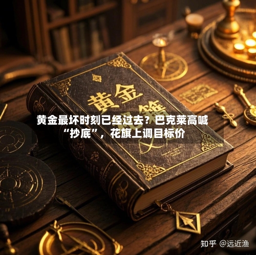 黄金最坏时刻已经过去？巴克莱高喊“抄底	”，花旗上调目标价-第1张图片