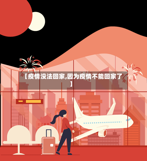 【疫情没法回家,因为疫情不能回家了】