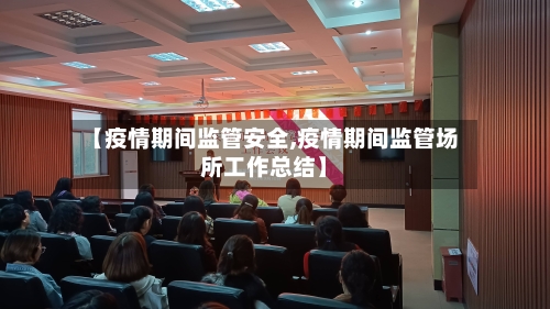 【疫情期间监管安全,疫情期间监管场所工作总结】-第1张图片