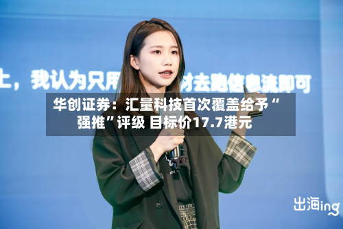华创证券：汇量科技首次覆盖给予“强推”评级 目标价17.7港元-第2张图片