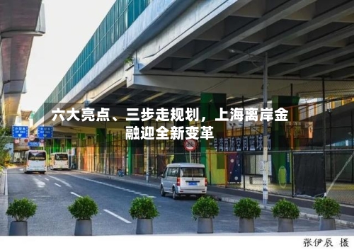 六大亮点、三步走规划，上海离岸金融迎全新变革-第3张图片