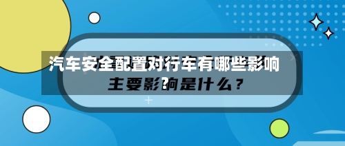 汽车安全配置对行车有哪些影响?-第1张图片
