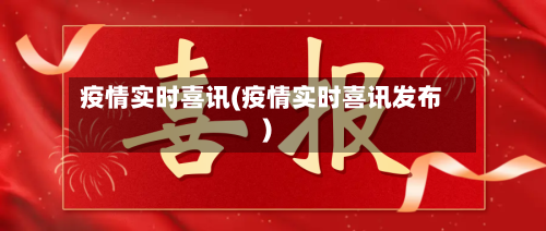 疫情实时喜讯(疫情实时喜讯发布)-第1张图片