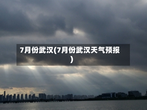 7月份武汉(7月份武汉天气预报)-第2张图片