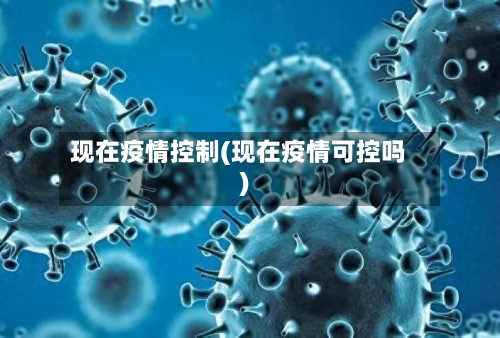 现在疫情控制(现在疫情可控吗)-第2张图片