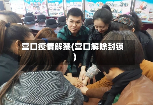 营口疫情解禁(营口解除封锁)