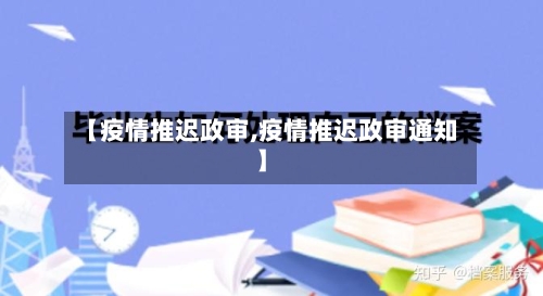 【疫情推迟政审,疫情推迟政审通知】-第2张图片