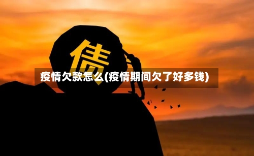 疫情欠款怎么(疫情期间欠了好多钱)-第2张图片