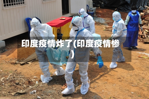 印度疫情炸了(印度疫情惨)