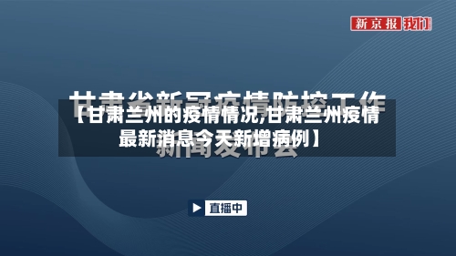 【甘肃兰州的疫情情况,甘肃兰州疫情最新消息今天新增病例】-第2张图片