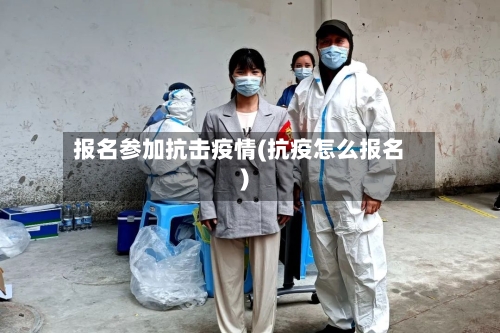 报名参加抗击疫情(抗疫怎么报名)-第3张图片