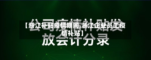 【浙江补贴疫情期间,浙江企业员工疫情补贴】-第2张图片