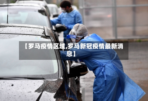 【罗马疫情区域,罗马新冠疫情最新消息】
