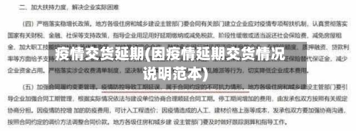 疫情交货延期(因疫情延期交货情况说明范本)