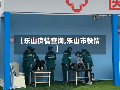 【乐山疫情查询,乐山市役情】
