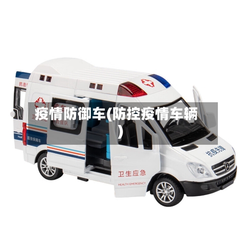 疫情防御车(防控疫情车辆)-第3张图片