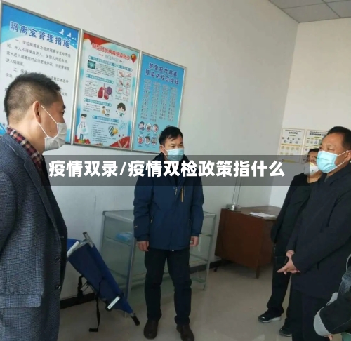 疫情双录/疫情双检政策指什么