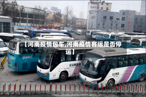 【河南疫情包车,河南疫情客运是否停运】