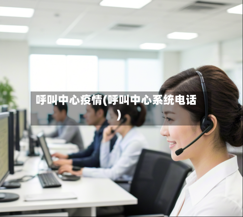 呼叫中心疫情(呼叫中心系统电话)-第1张图片