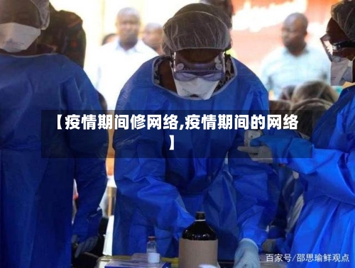 【疫情期间修网络,疫情期间的网络】-第2张图片