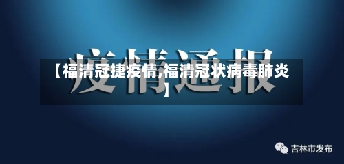 【福清冠捷疫情,福清冠状病毒肺炎】