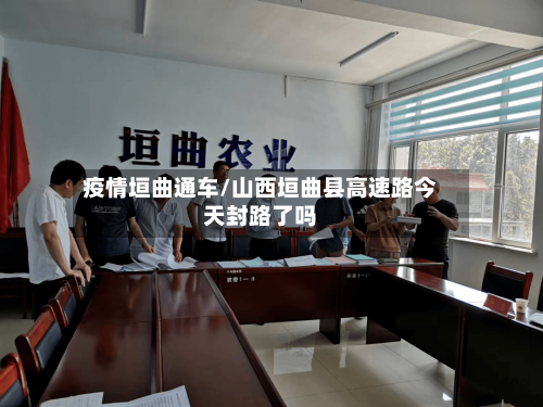 疫情垣曲通车/山西垣曲县高速路今天封路了吗-第2张图片