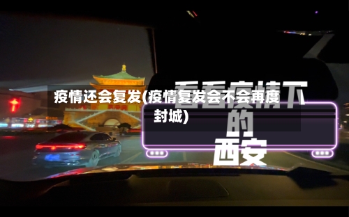 疫情还会复发(疫情复发会不会再度封城)-第2张图片