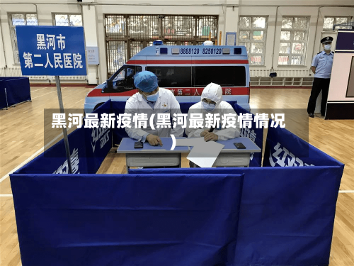 黑河最新疫情(黑河最新疫情情况)-第2张图片