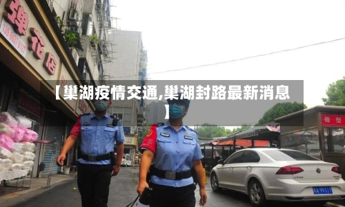 【巢湖疫情交通,巢湖封路最新消息】-第1张图片