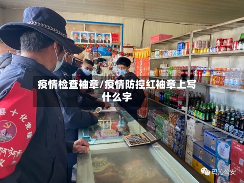 疫情检查袖章/疫情防控红袖章上写什么字-第1张图片
