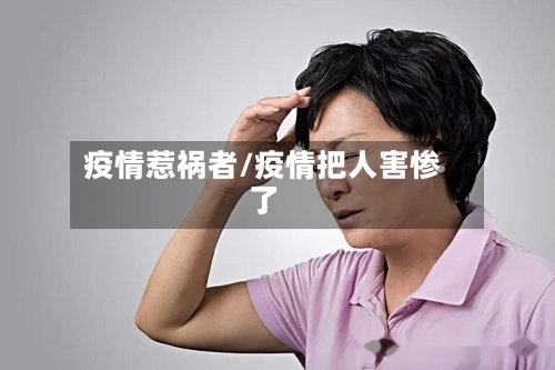 疫情惹祸者/疫情把人害惨了-第1张图片