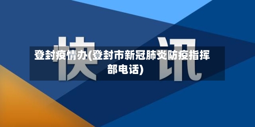 登封疫情办(登封市新冠肺炎防疫指挥部电话)