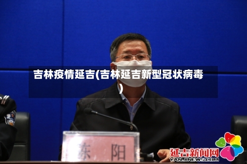 吉林疫情延吉(吉林延吉新型冠状病毒)
