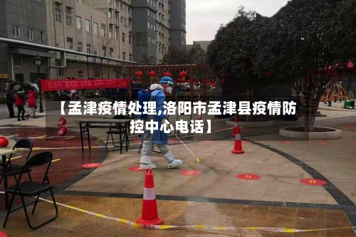 【孟津疫情处理,洛阳市孟津县疫情防控中心电话】-第2张图片