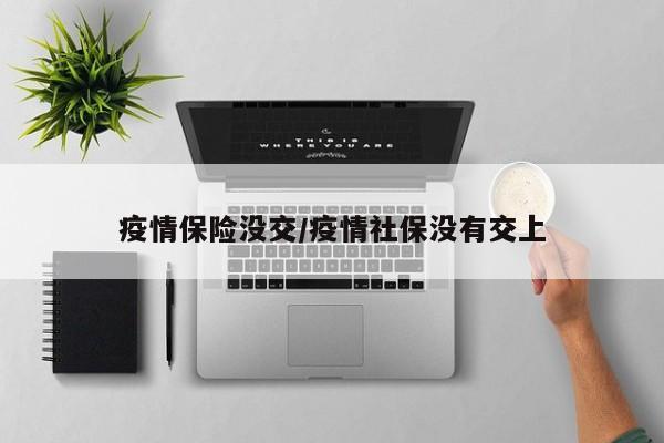 疫情保险没交/疫情社保没有交上