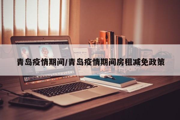 青岛疫情期间/青岛疫情期间房租减免政策