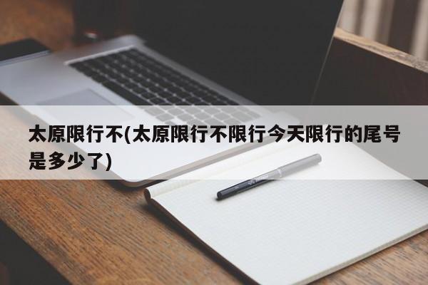太原限行不(太原限行不限行今天限行的尾号是多少了)