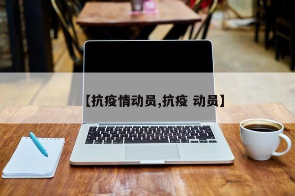 【抗疫情动员,抗疫 动员】
