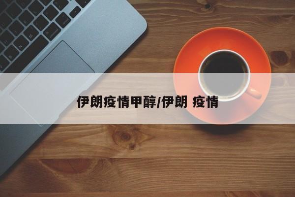伊朗疫情甲醇/伊朗 疫情