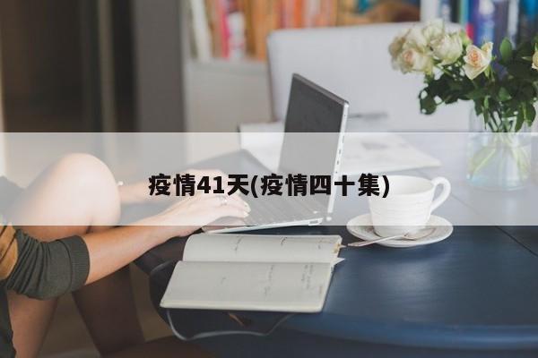 疫情41天(疫情四十集)