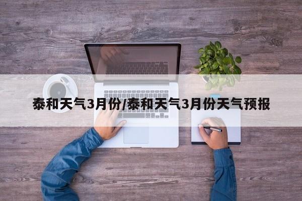 泰和天气3月份/泰和天气3月份天气预报