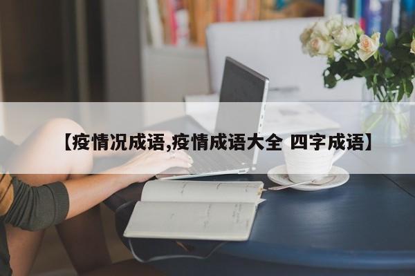 【疫情况成语,疫情成语大全 四字成语】