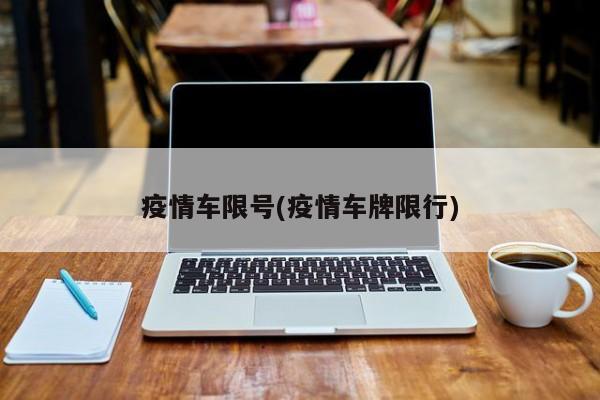 疫情车限号(疫情车牌限行)