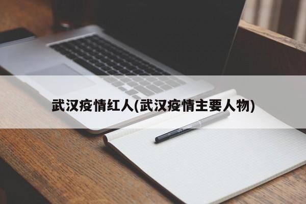 武汉疫情红人(武汉疫情主要人物)